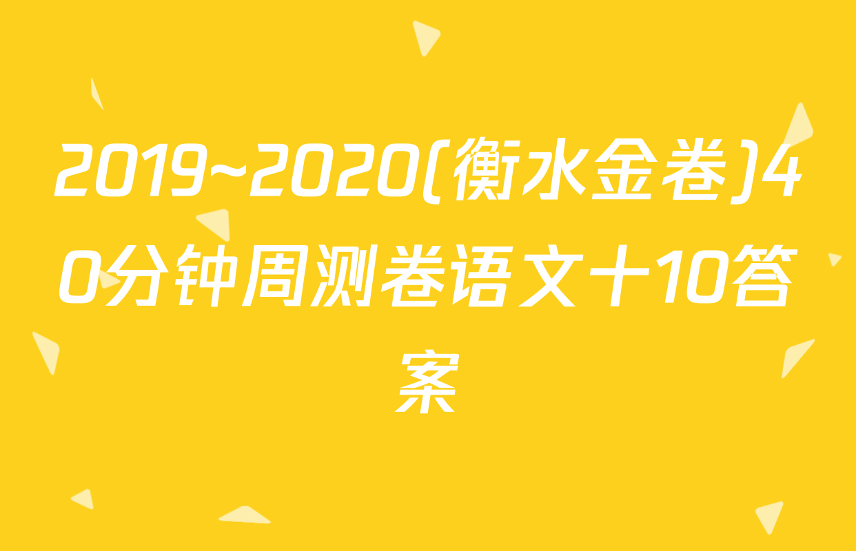 2019~2020(衡水金卷)40分钟周测卷语文十10答案