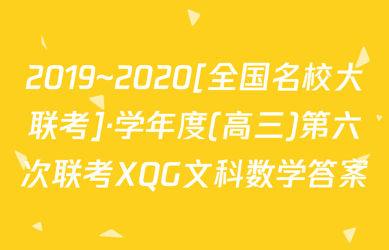2019~2020[全国名校大联考]·学年度(高三)第六次联考XQG文科数学答案