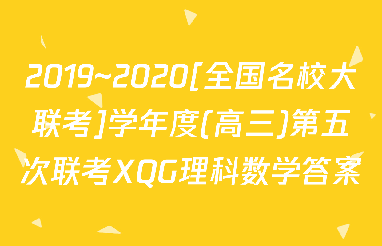2019~2020[全国名校大联考]学年度(高三)第五次联考XQG理科数学答案