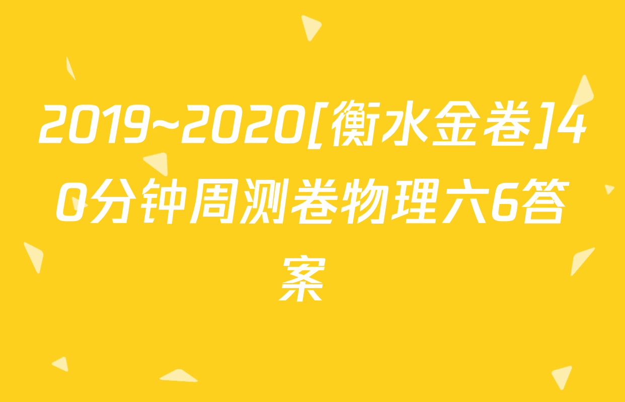 2019~2020[衡水金卷]40分钟周测卷物理六6答案 