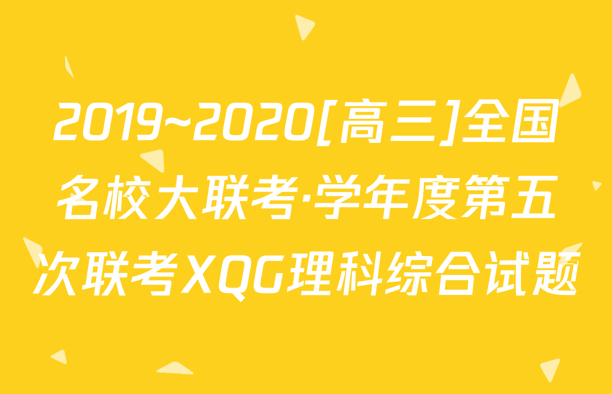 2019~2020[高三]全国名校大联考·学年度第五次联考XQG理科综合试题
