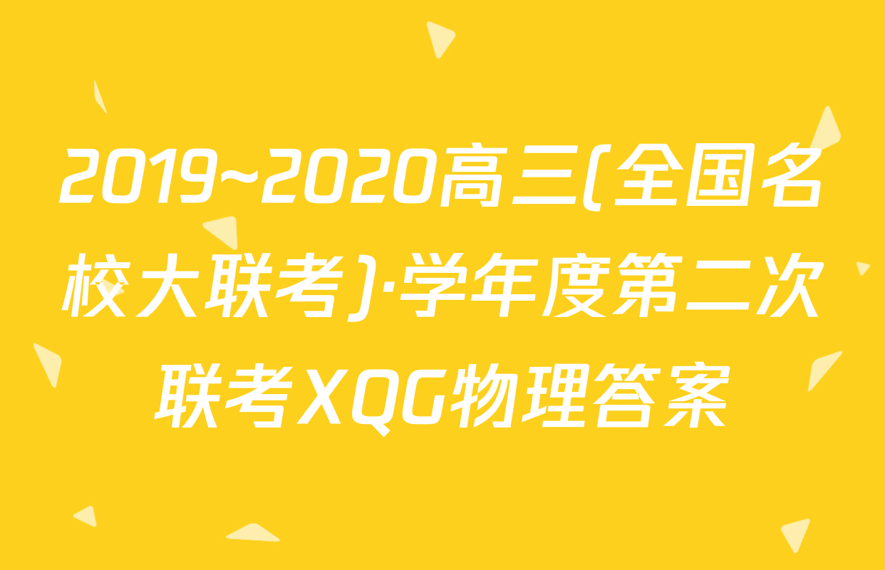 2019~2020高三(全国名校大联考)·学年度第二次联考XQG物理答案