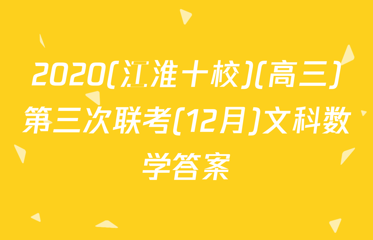 2020(江淮十校)(高三)第三次联考(12月)文科数学答案