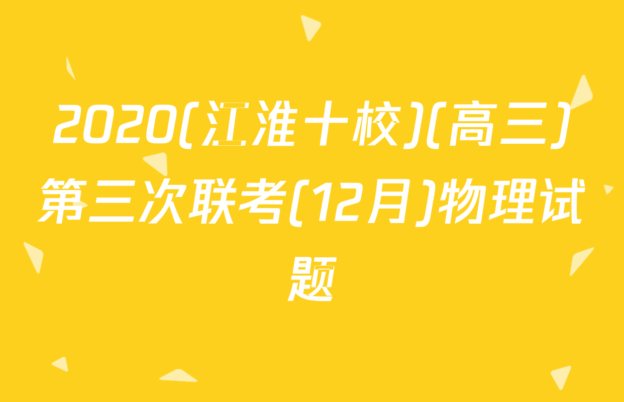 2020(江淮十校)(高三)第三次联考(12月)物理试题