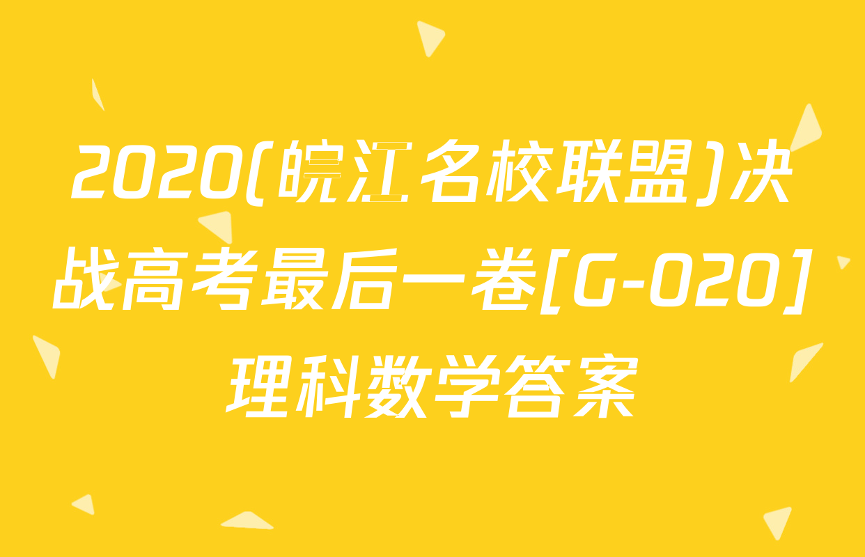 2020(皖江名校联盟)决战高考最后一卷[G-020]理科数学答案