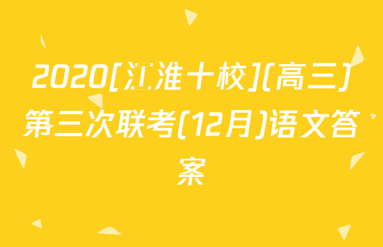 2020[江淮十校](高三)第三次联考(12月)语文答案