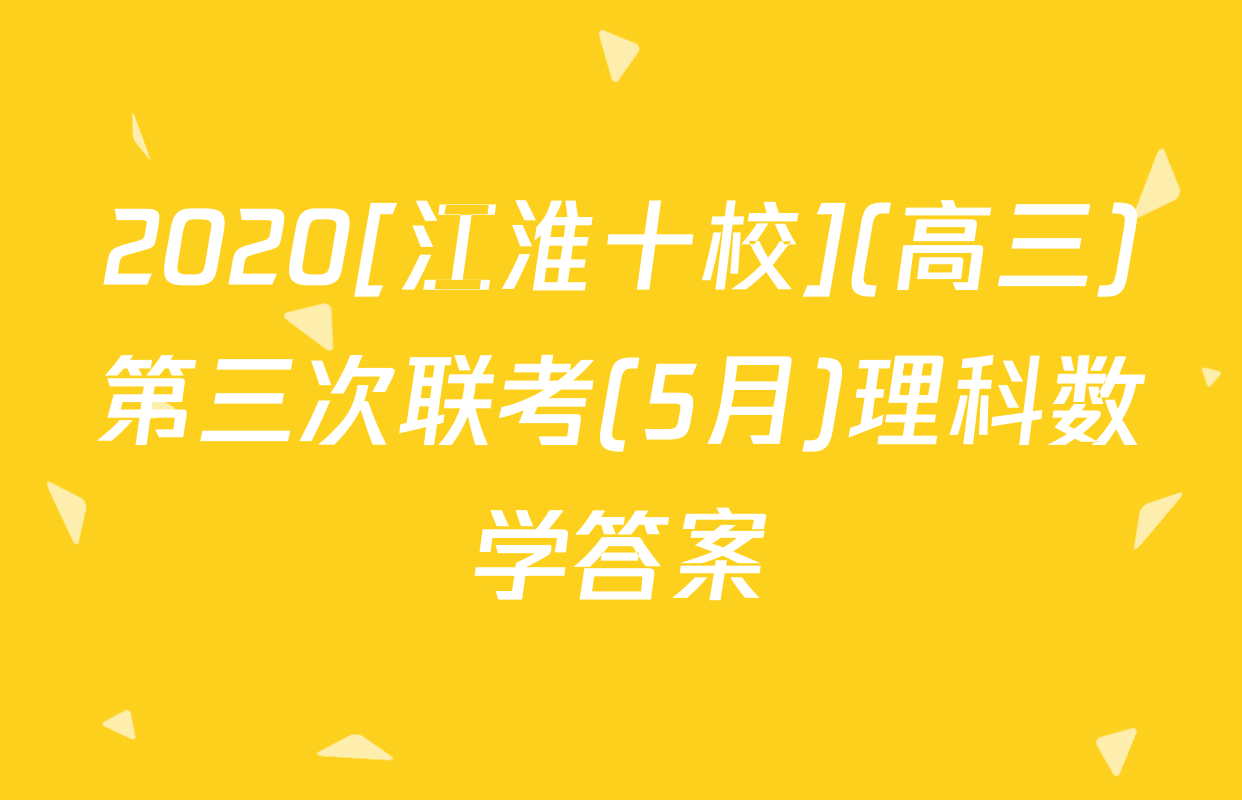 2020[江淮十校](高三)第三次联考(5月)理科数学答案