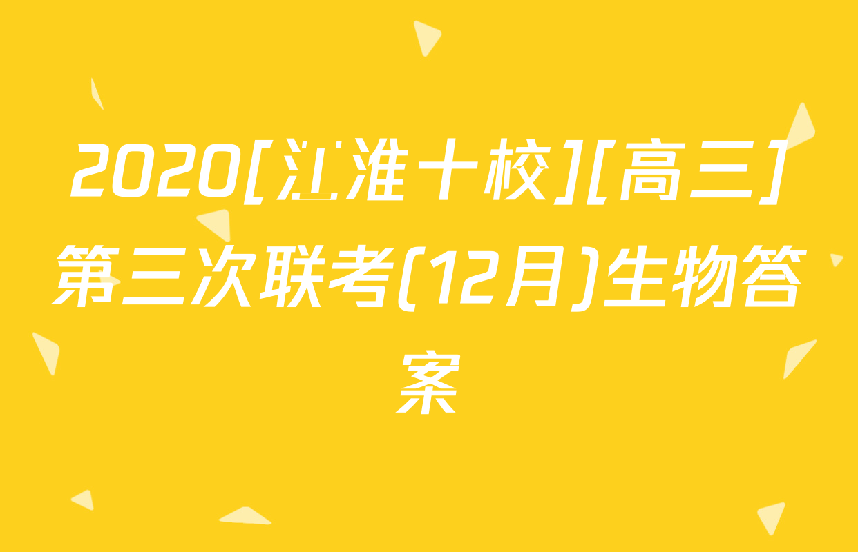 2020[江淮十校][高三]第三次联考(12月)生物答案