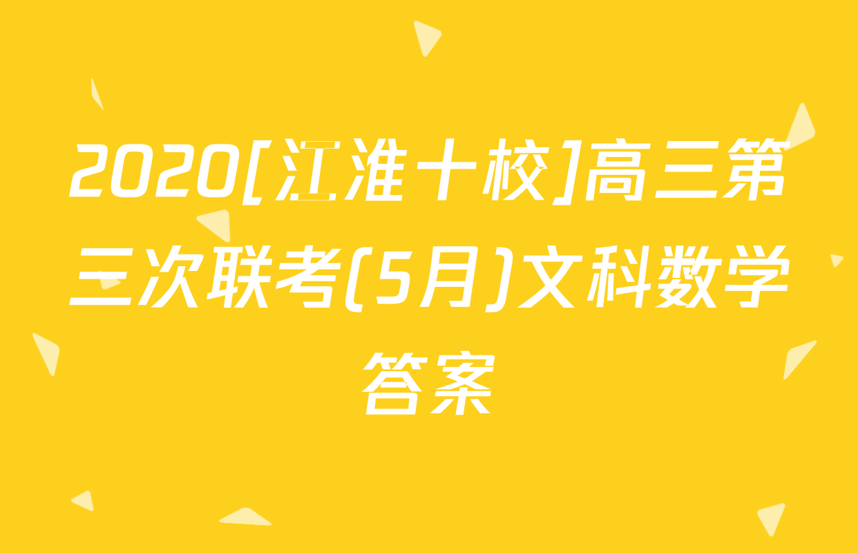 2020[江淮十校]高三第三次联考(5月)文科数学答案