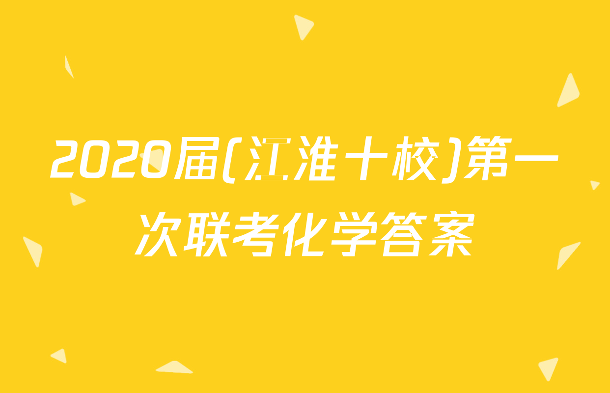 2020届(江淮十校)第一次联考化学答案