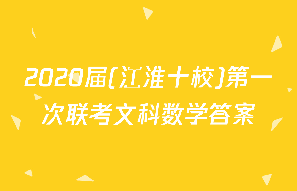 2020届(江淮十校)第一次联考文科数学答案