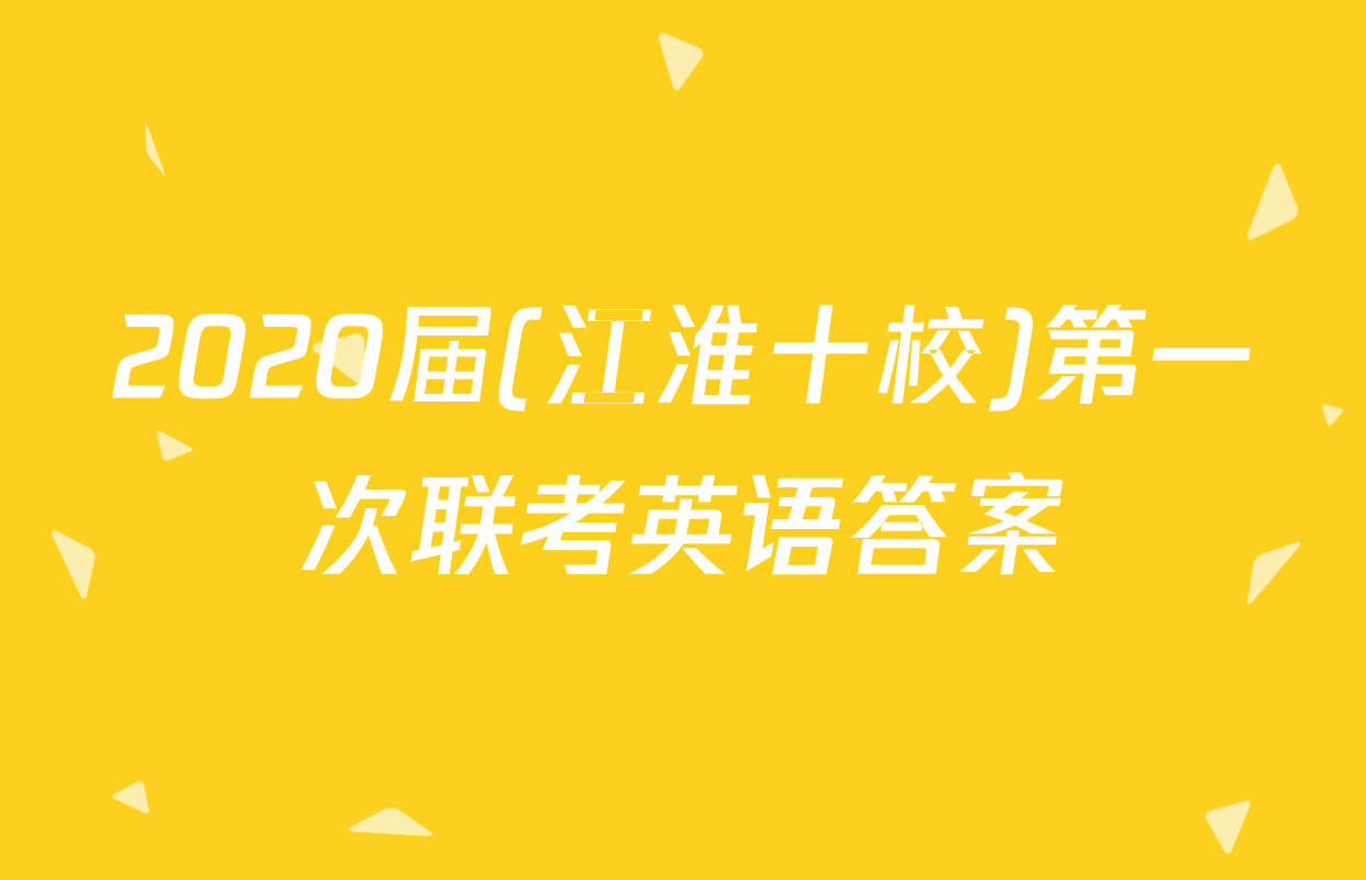 2020届(江淮十校)第一次联考英语答案