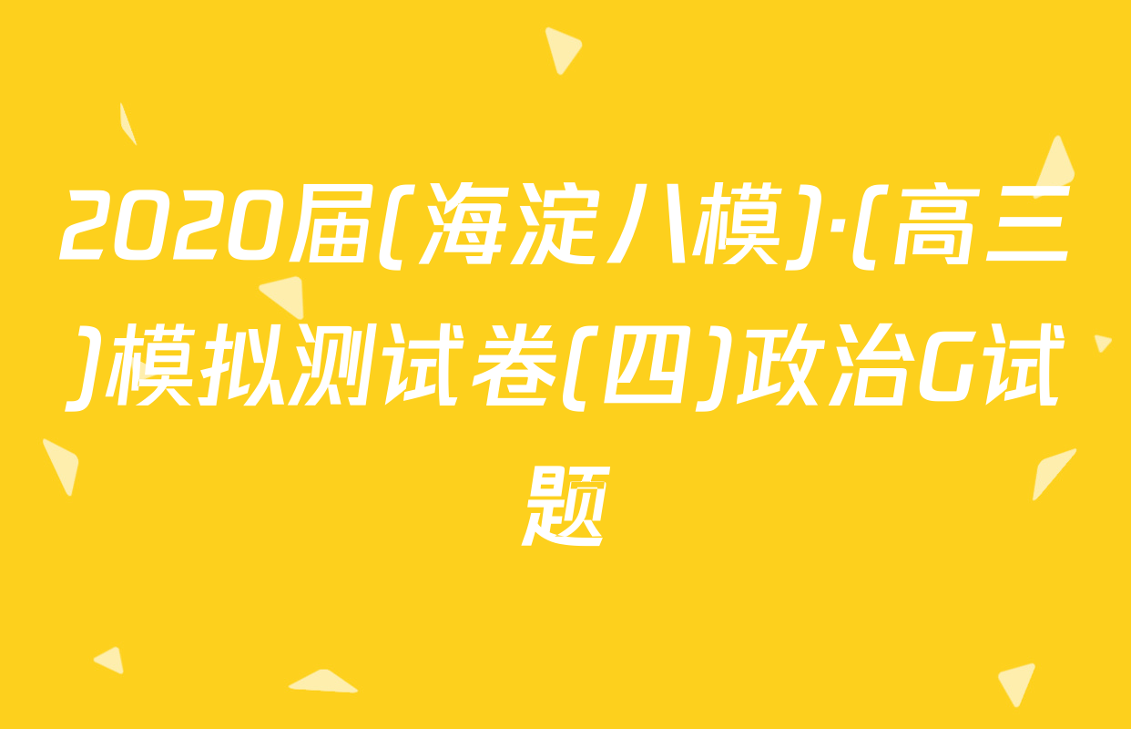 2020届(海淀八模)·(高三)模拟测试卷(四)政治G试题
