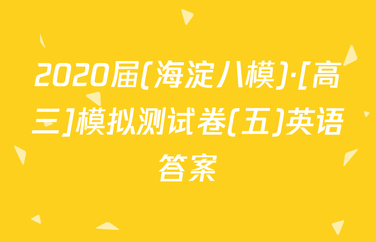 2020届(海淀八模)·[高三]模拟测试卷(五)英语答案