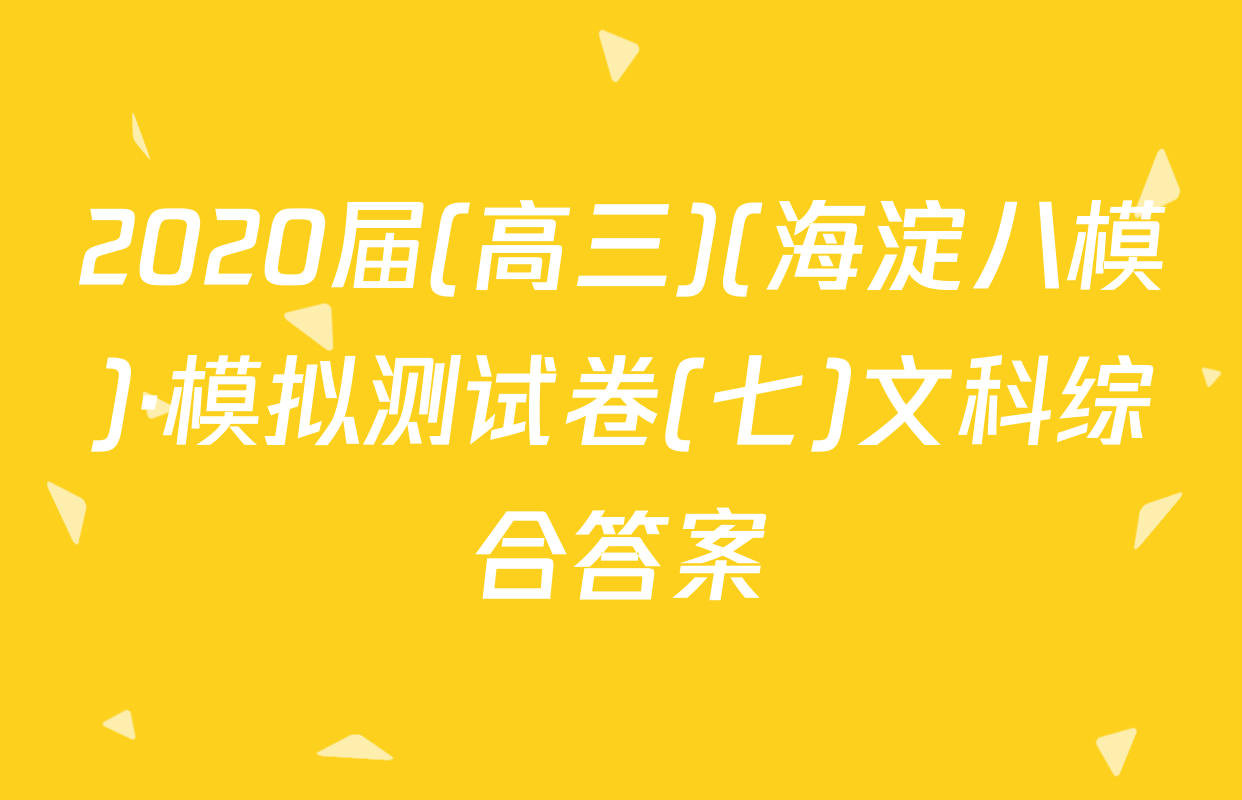 2020届(高三)(海淀八模)·模拟测试卷(七)文科综合答案