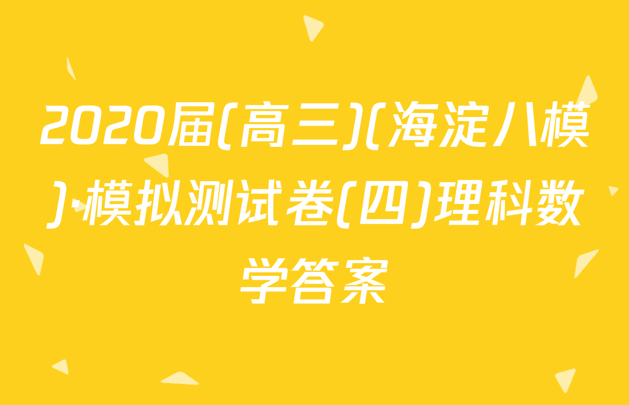 2020届(高三)(海淀八模)·模拟测试卷(四)理科数学答案