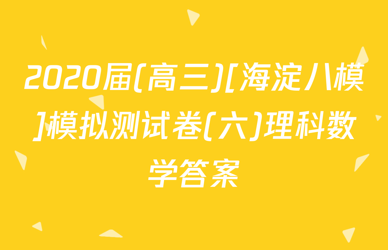 2020届(高三)[海淀八模]模拟测试卷(六)理科数学答案