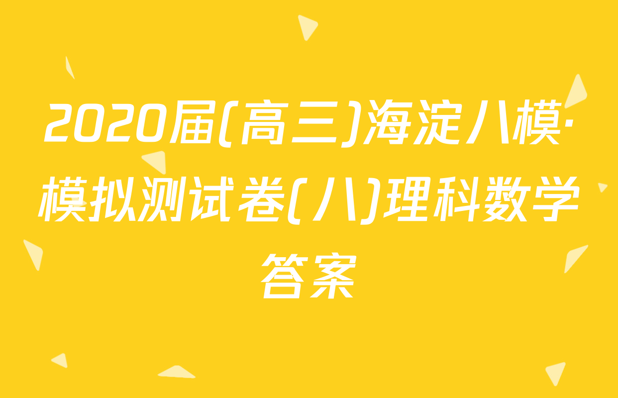 2020届(高三)海淀八模·模拟测试卷(八)理科数学答案