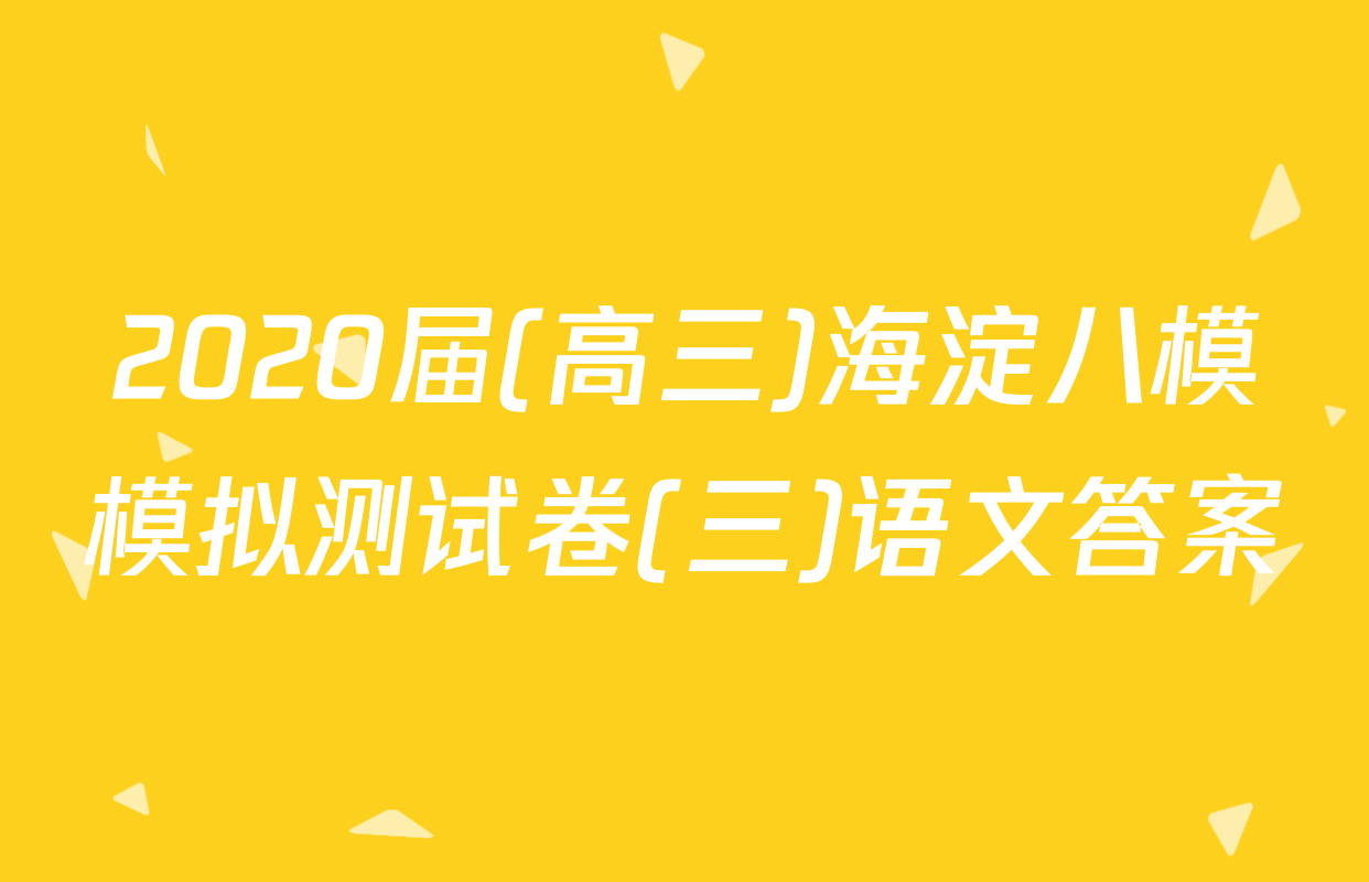 2020届(高三)海淀八模模拟测试卷(三)语文答案