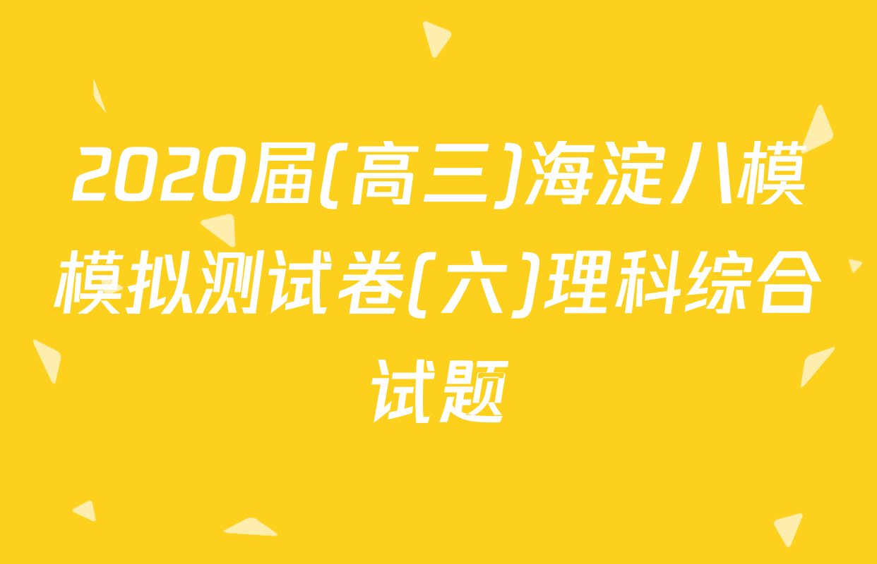 2020届(高三)海淀八模模拟测试卷(六)理科综合试题