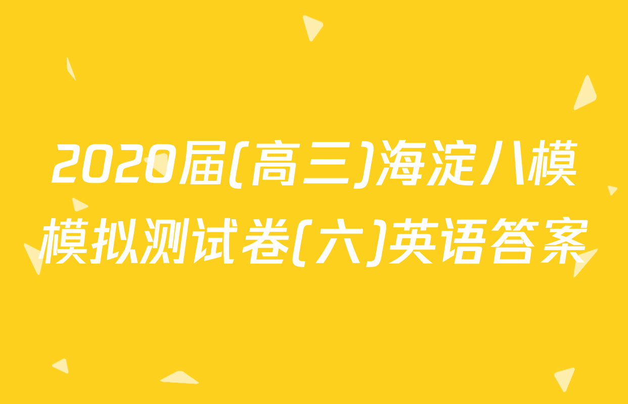 2020届(高三)海淀八模模拟测试卷(六)英语答案
