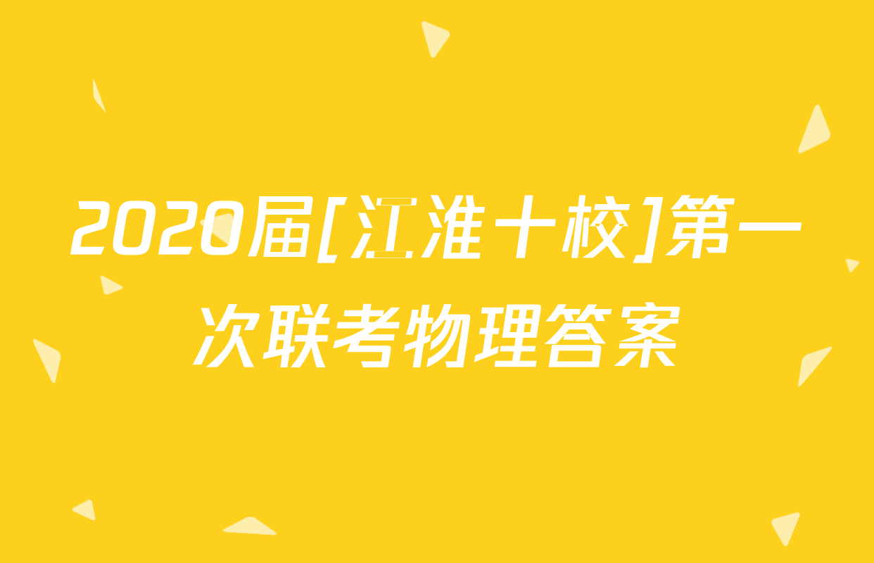 2020届[江淮十校]第一次联考物理答案