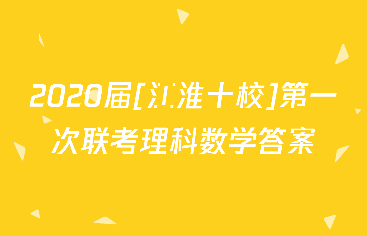 2020届[江淮十校]第一次联考理科数学答案