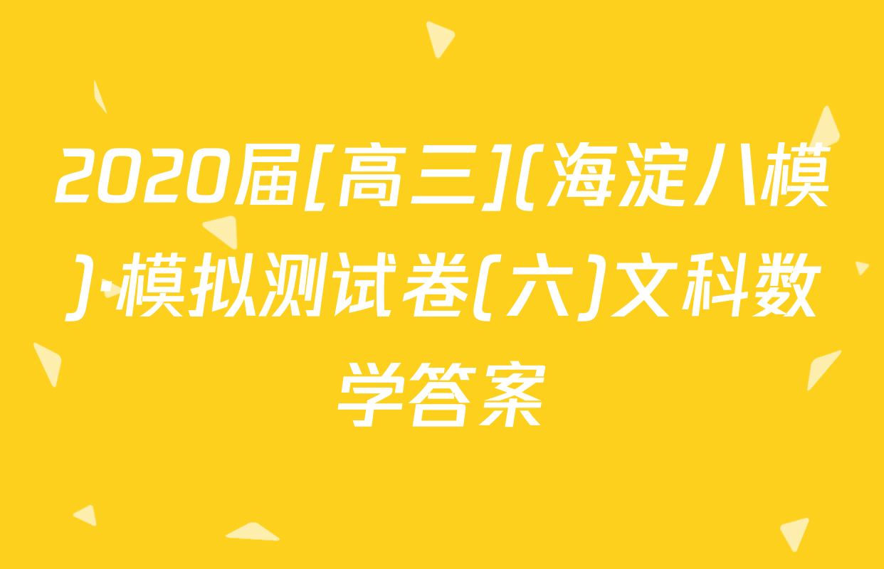 2020届[高三](海淀八模)·模拟测试卷(六)文科数学答案