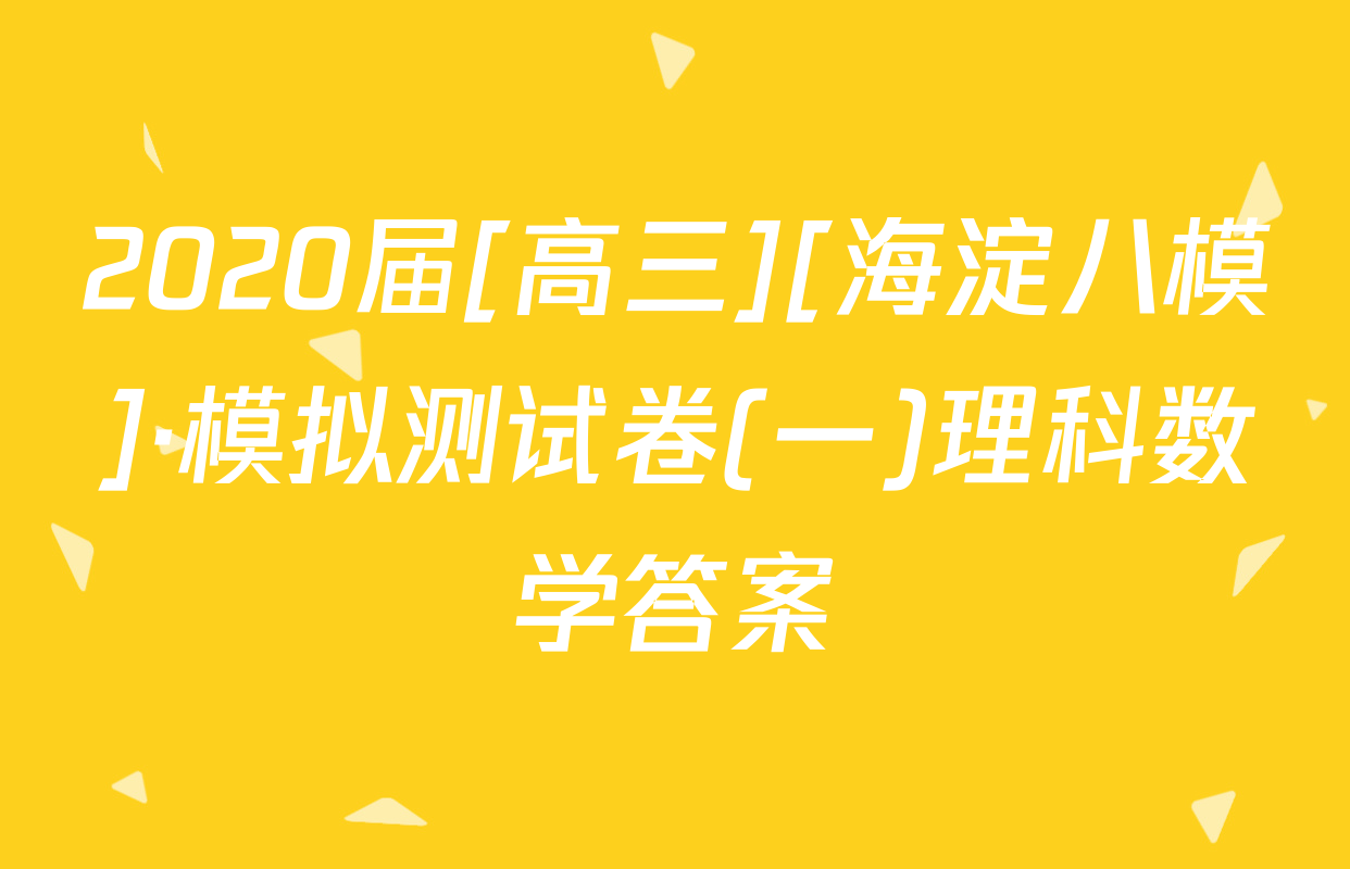 2020届[高三][海淀八模]·模拟测试卷(一)理科数学答案