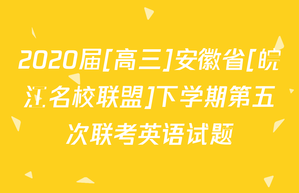 2020届[高三]安徽省[皖江名校联盟]下学期第五次联考英语试题