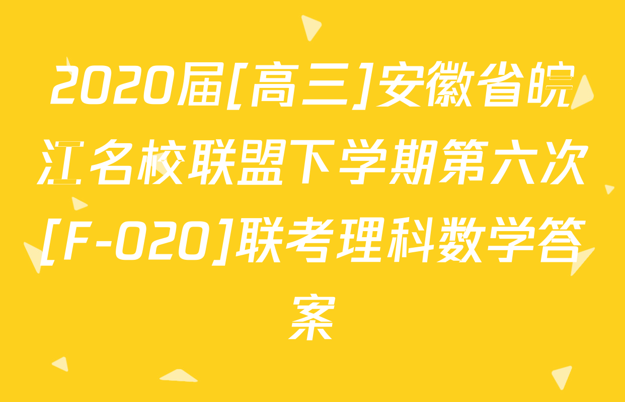 2020届[高三]安徽省皖江名校联盟下学期第六次[F-020]联考理科数学答案