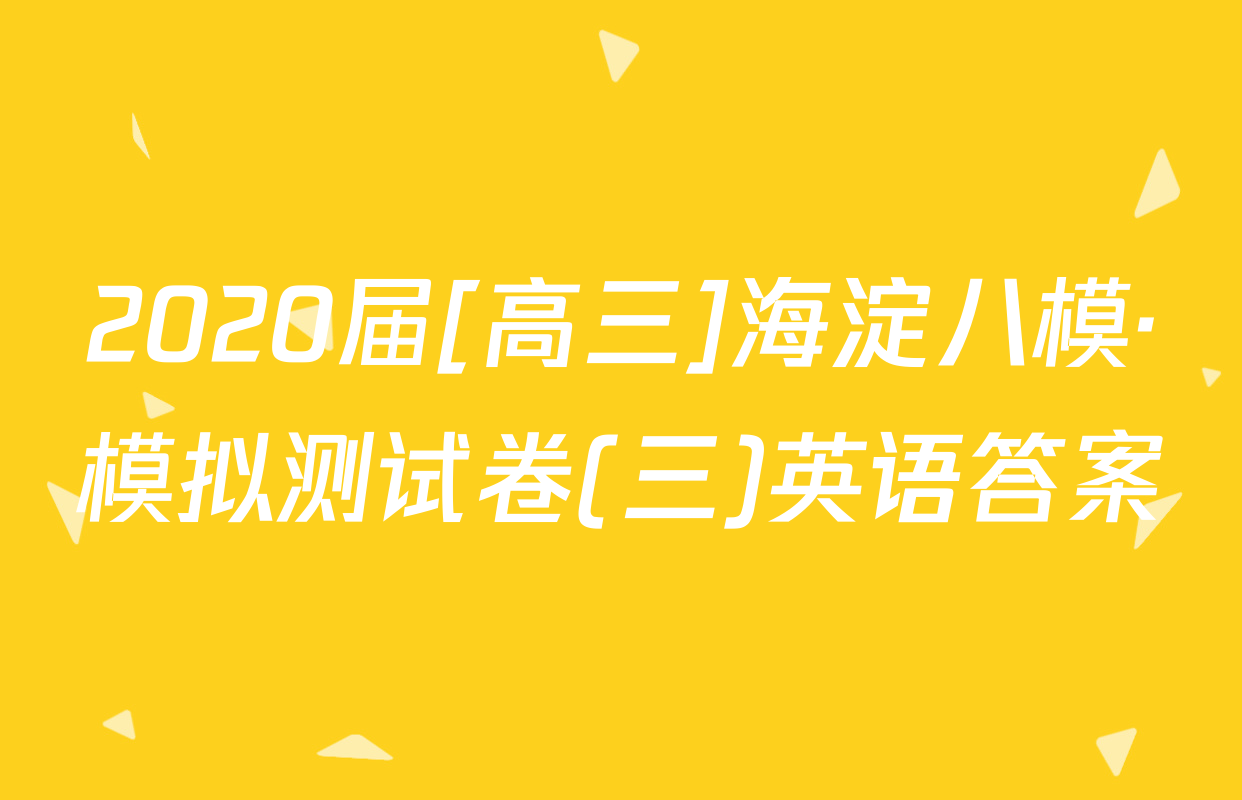 2020届[高三]海淀八模·模拟测试卷(三)英语答案