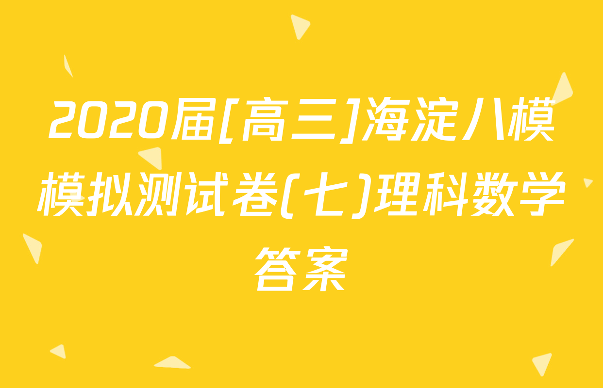 2020届[高三]海淀八模模拟测试卷(七)理科数学答案