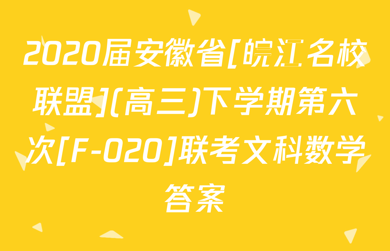 2020届安徽省[皖江名校联盟](高三)下学期第六次[F-020]联考文科数学答案