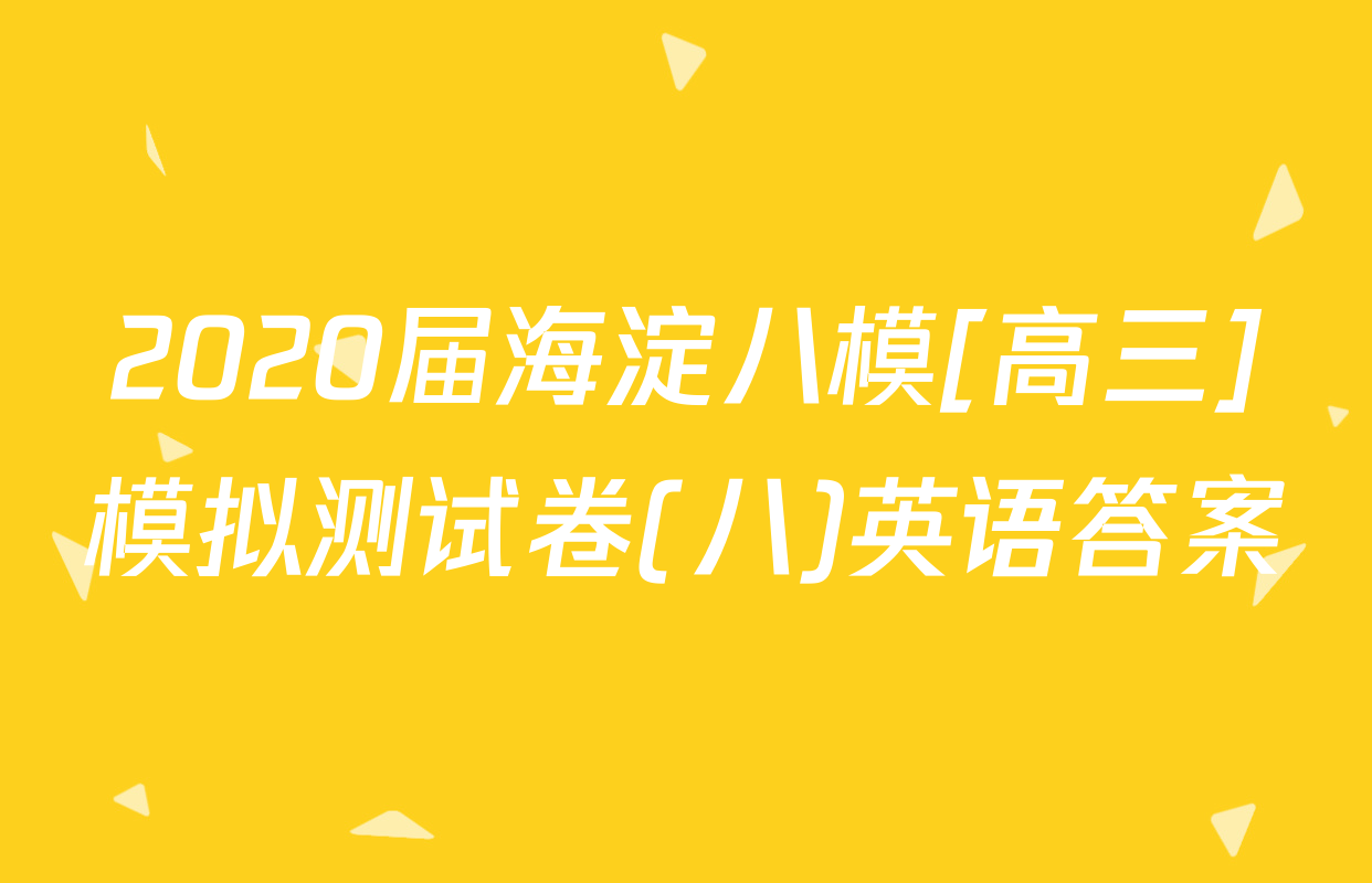 2020届海淀八模[高三]模拟测试卷(八)英语答案