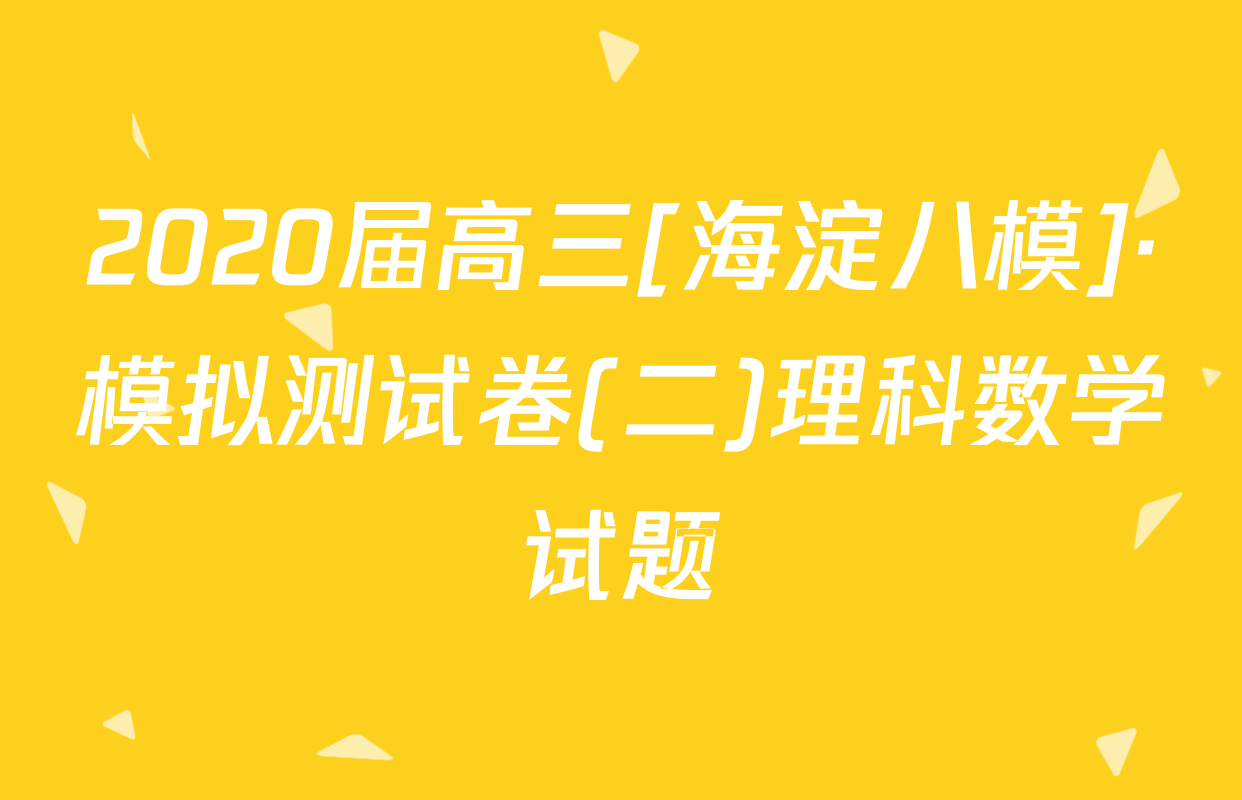 2020届高三[海淀八模]·模拟测试卷(二)理科数学试题