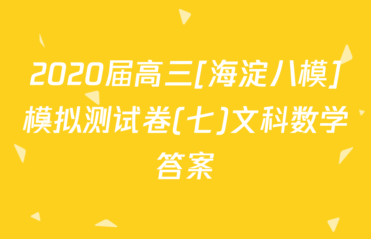 2020届高三[海淀八模]模拟测试卷(七)文科数学答案