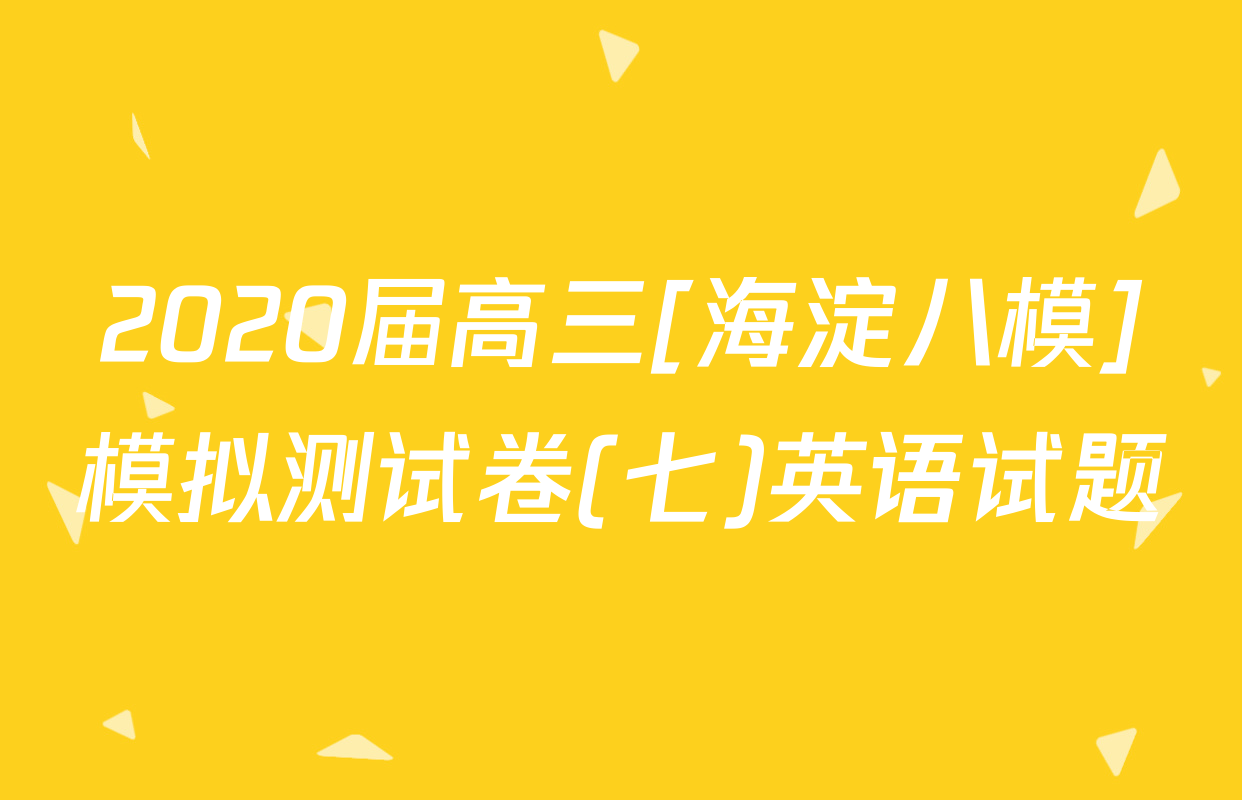 2020届高三[海淀八模]模拟测试卷(七)英语试题