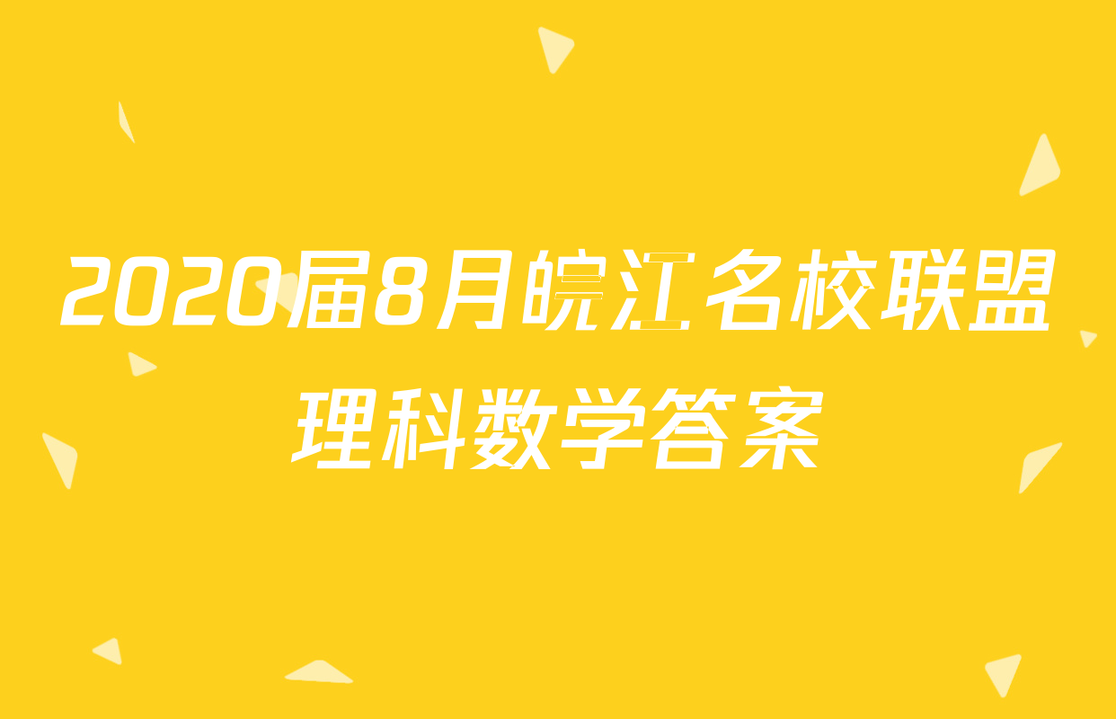 2020届8月皖江名校联盟理科数学答案