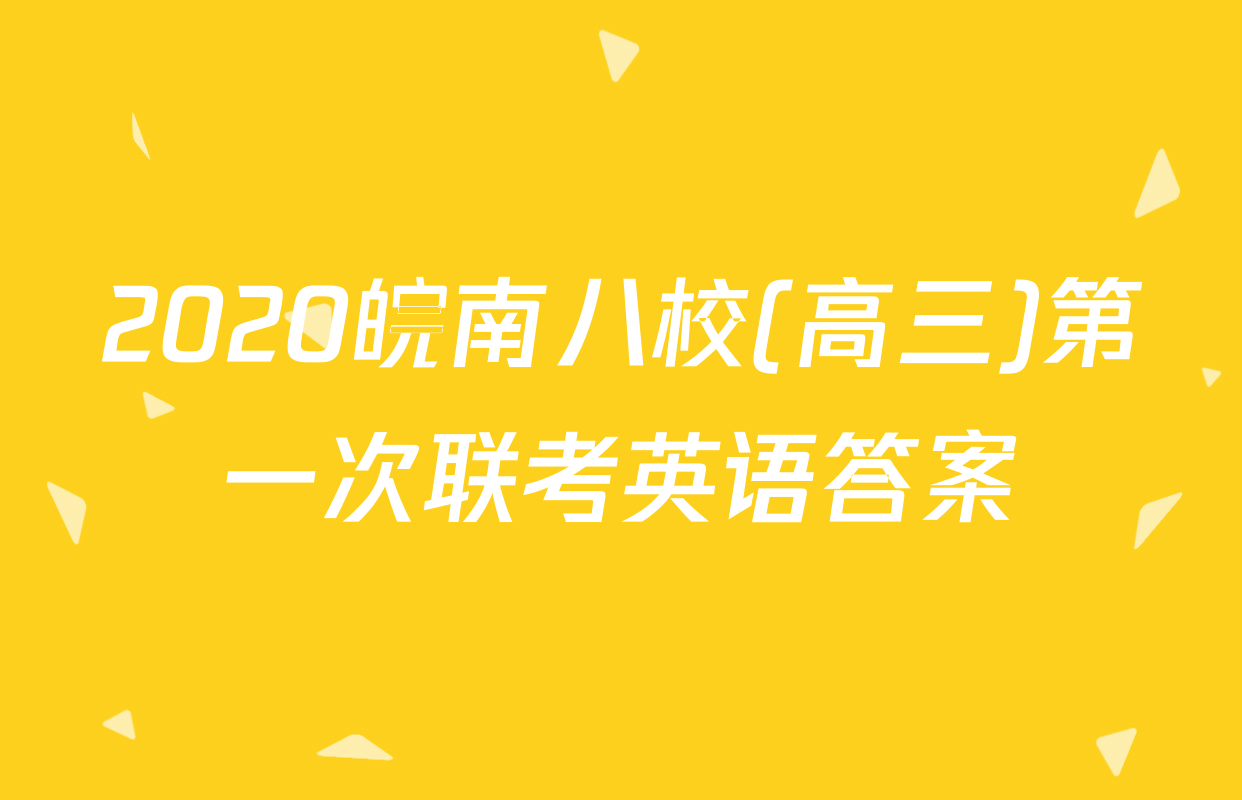 2020皖南八校(高三)第一次联考英语答案