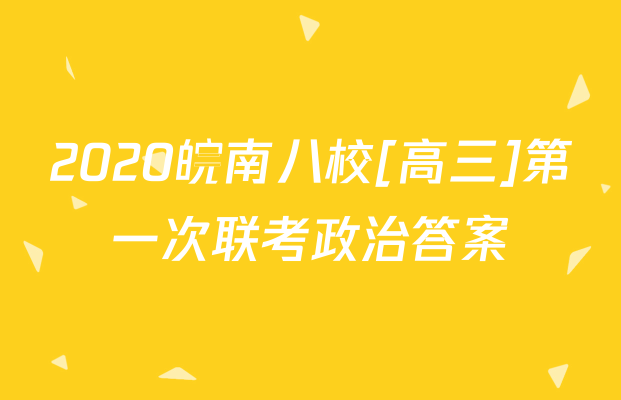 2020皖南八校[高三]第一次联考政治答案