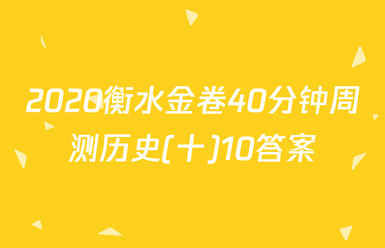2020衡水金卷40分钟周测历史(十)10答案