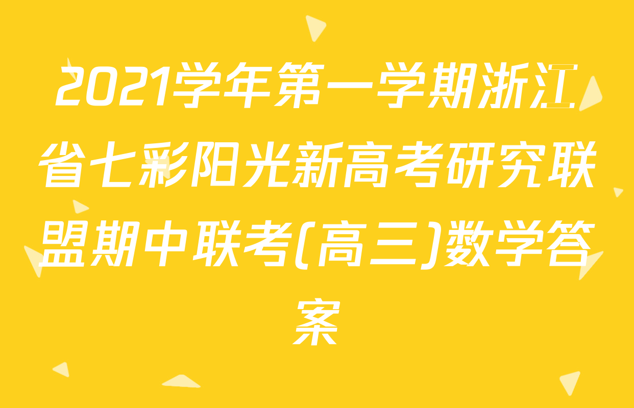 2021学年第一学期浙江省七彩阳光新高考研究联盟期中联考(高三)数学答案