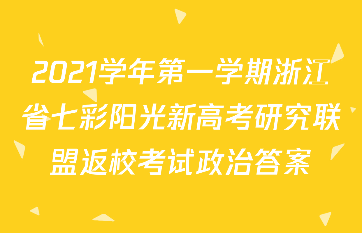 2021学年第一学期浙江省七彩阳光新高考研究联盟返校考试政治答案