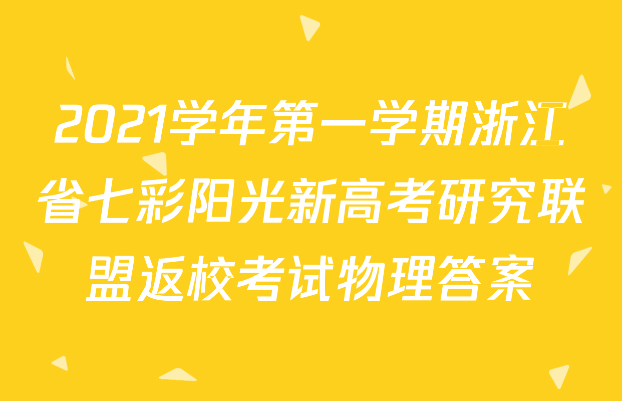 2021学年第一学期浙江省七彩阳光新高考研究联盟返校考试物理答案