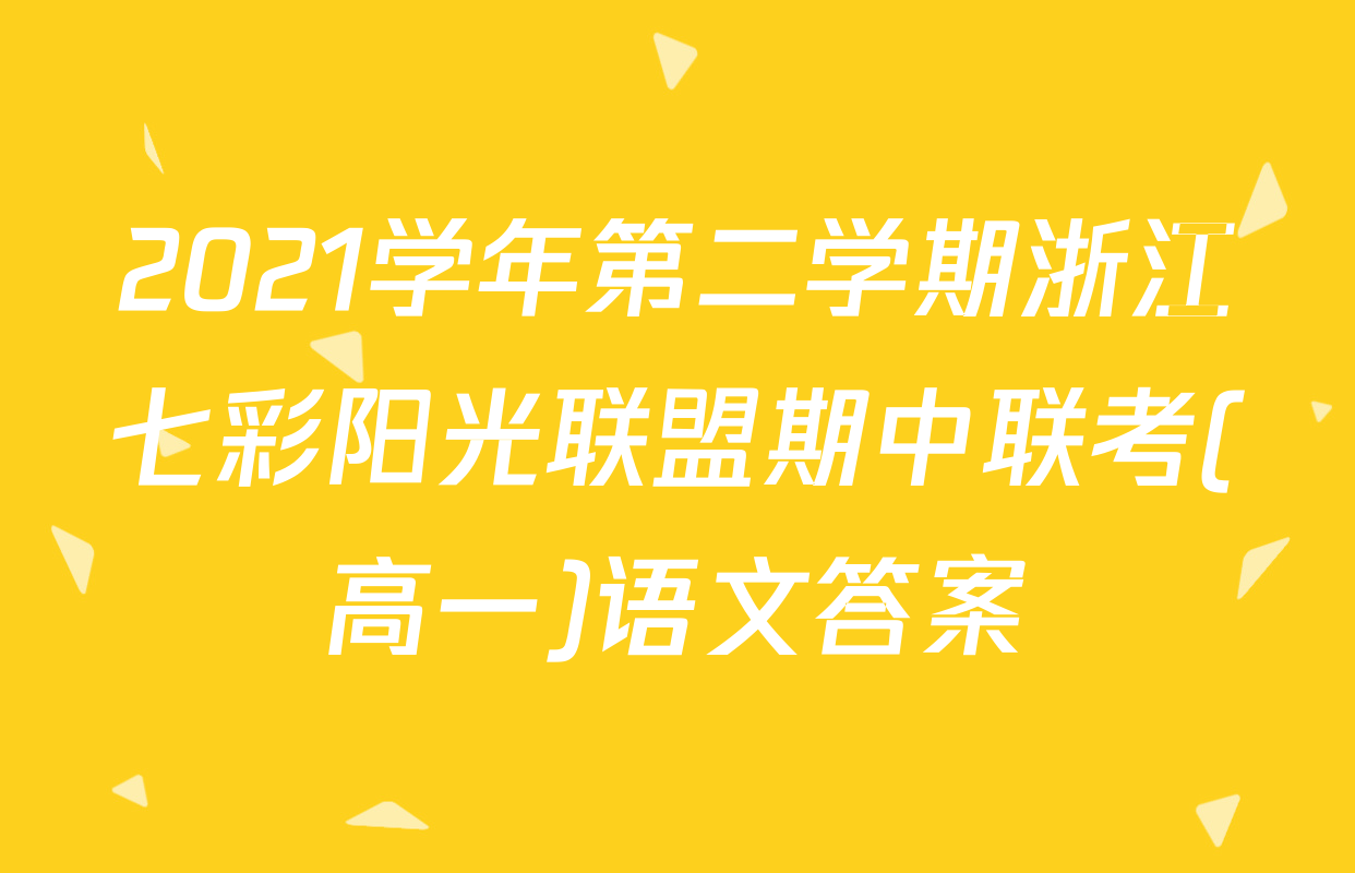 2021学年第二学期浙江七彩阳光联盟期中联考(高一)语文答案