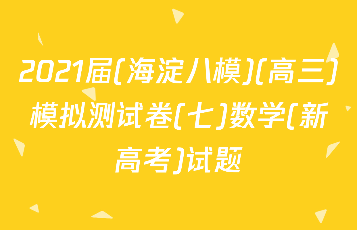 2021届(海淀八模)(高三)模拟测试卷(七)数学(新高考)试题