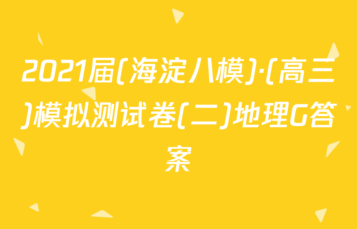 2021届(海淀八模)·(高三)模拟测试卷(二)地理G答案