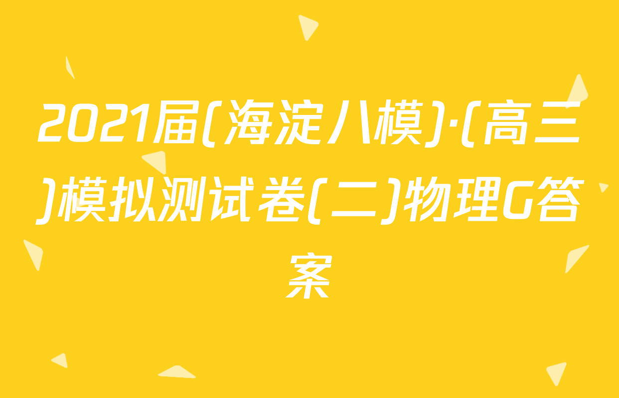 2021届(海淀八模)·(高三)模拟测试卷(二)物理G答案