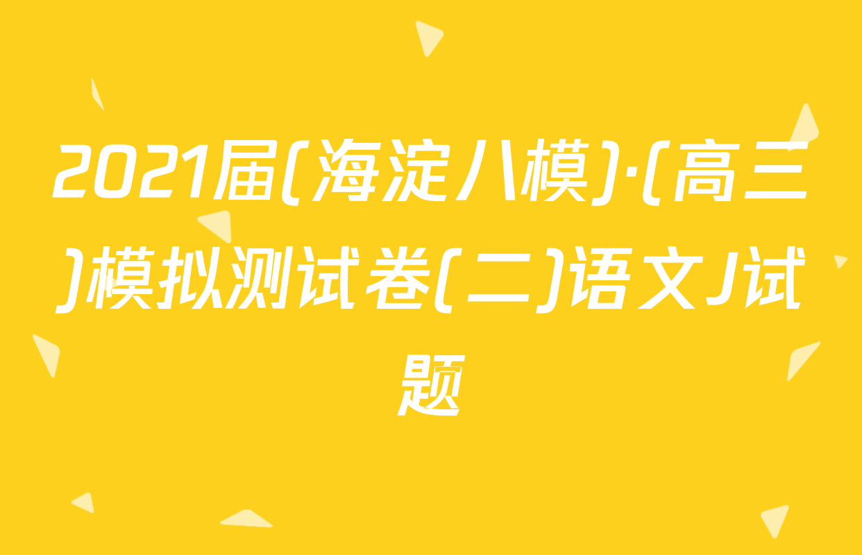 2021届(海淀八模)·(高三)模拟测试卷(二)语文J试题